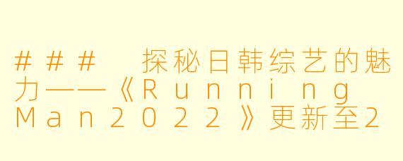 ### 探秘日韩综艺的魅力——《Running Man2022》更新至2024年6月23期