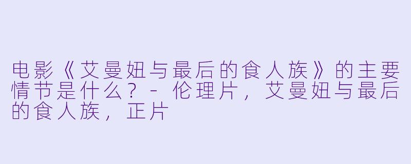 电影《艾曼妞与最后的食人族》的主要情节是什么?