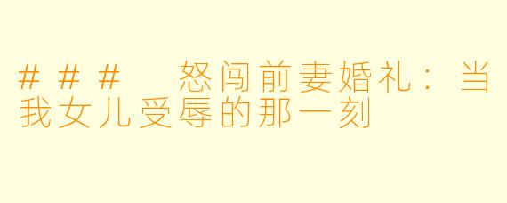 ### 怒闯前妻婚礼：当我女儿受辱的那一刻