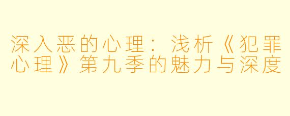 深入恶的心理：浅析《犯罪心理》第九季的魅力与深度
