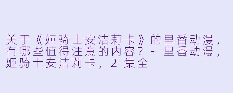 关于《姬骑士安洁莉卡》的里番动漫,有哪些值得注意的内容?