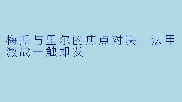 梅斯与里尔的焦点对决：法甲激战一触即发