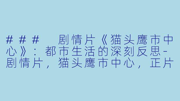 ### 剧情片《猫头鹰市中心》：都市生活的深刻反思-剧情片，猫头鹰市中心，正片