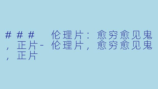 ### 伦理片:愈穷愈见鬼,正片