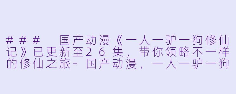 ### 国产动漫《一人一驴一狗修仙记》已更新至26集,带你领略不一样的修仙之旅