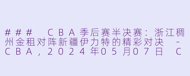 ### CBA季后赛半决赛：浙江稠州金租对阵新疆伊力特的精彩对决 -CBA，2024年05月07日 CBA季后赛半决赛 浙江稠州金租vs新疆伊力特，正赛