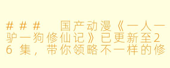 ### 国产动漫《一人一驴一狗修仙记》已更新至26集，带你领略不一样的修仙之旅
