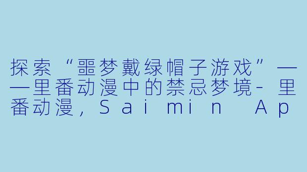 探索“噩梦戴绿帽子游戏”——里番动漫中的禁忌梦境-里番动漫，Saimin App - 噩梦戴绿帽子游戏 - 小野里水奈编，1集全