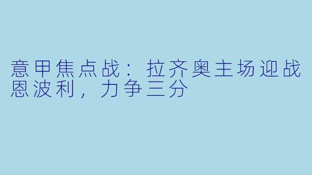 意甲焦点战：拉齐奥主场迎战恩波利，力争三分