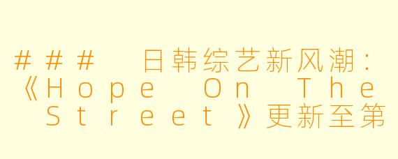 ### 日韩综艺新风潮：《Hope On The Street》更新至第四集引发热议