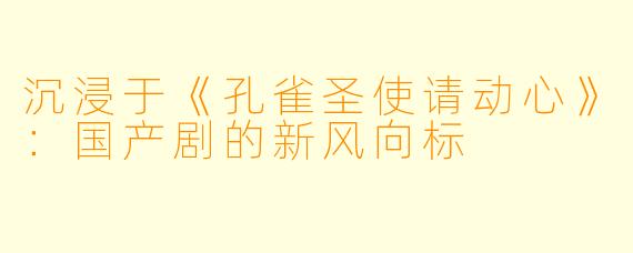 沉浸于《孔雀圣使请动心》:国产剧的新风向标