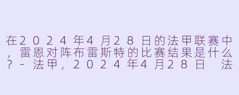 在2024年4月28日的法甲联赛中，雷恩对阵布雷斯特的比赛结果是什么？