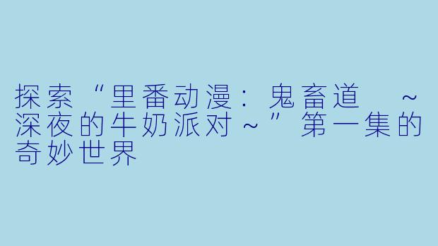 探索“里番动漫：鬼畜道 ～深夜的牛奶派对～”第一集的奇妙世界