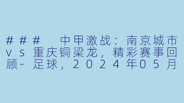 ### 中甲激战：南京城市vs重庆铜梁龙，精彩赛事回顾-足球，2024年05月11日 中甲联赛 南京城市vs重庆铜梁龙，正赛