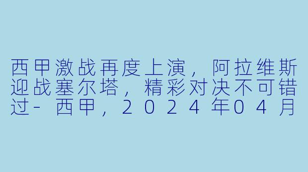 西甲激战再度上演，阿拉维斯迎战塞尔塔，精彩对决不可错过-西甲，2024年04月28日 西甲联赛 阿拉维斯vs塞尔塔，正赛