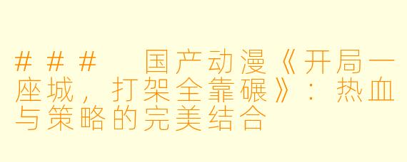 ### 国产动漫《开局一座城，打架全靠碾》：热血与策略的完美结合