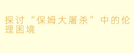 探讨“保姆大屠杀”中的伦理困境