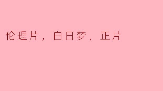 伦理片，白日梦，正片