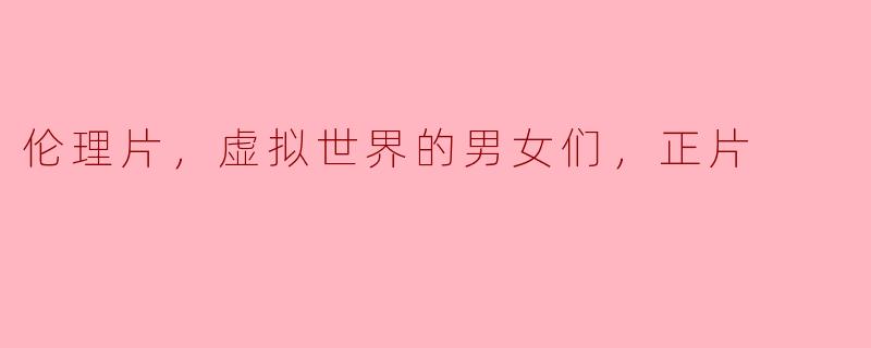 虚拟世界中的伦理探讨：男女角色的交织与反思