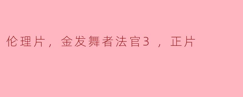 伦理片，金发舞者法官3，正片