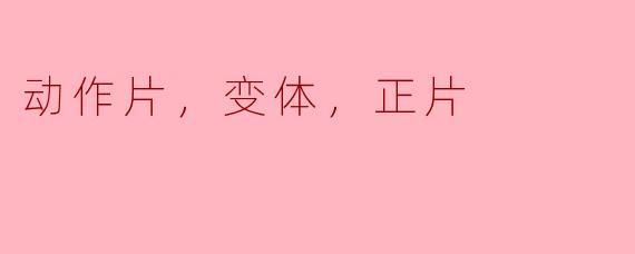 什么是“动作片的变体”以及它与“正片”之间有什么区别？