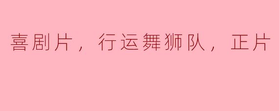 喜剧片，行运舞狮队，正片