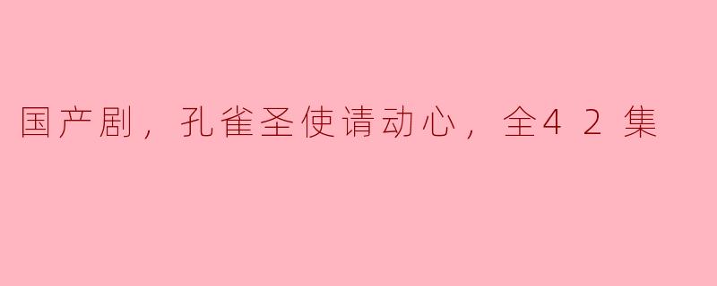 国产剧，孔雀圣使请动心，全42集