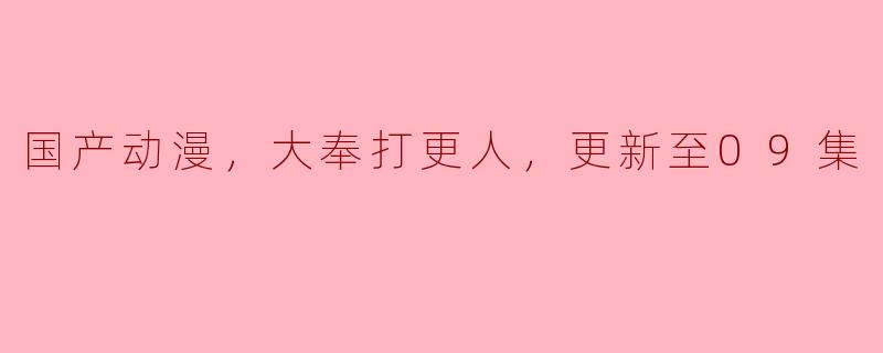 国产动漫，大奉打更人，更新至09集