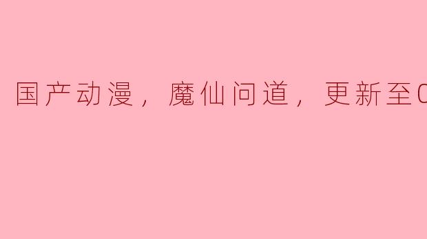 国产动漫，魔仙问道，更新至01集