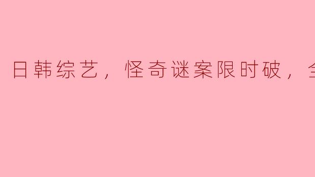 探索日韩综艺《怪奇谜案限时破》的魅力