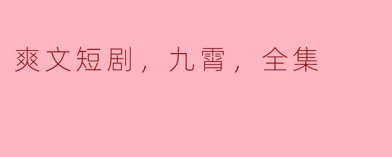 爽文短剧，九霄，全集