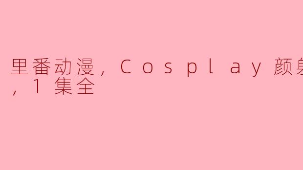 里番动漫，Cosplay颜射摄影会，1集全