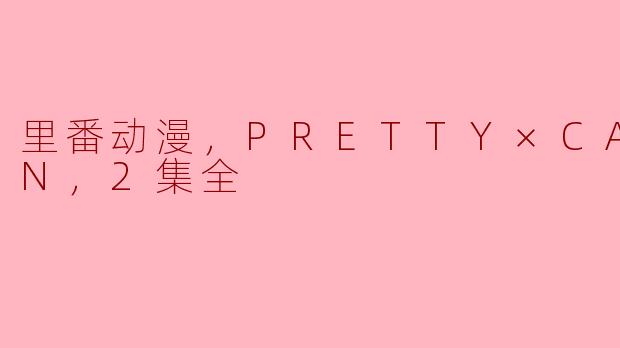里番动漫，PRETTY×CATION，2集全