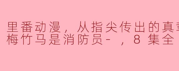 里番动漫，从指尖传出的真挚热情-青梅竹马是消防员-，8集全