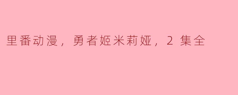 里番动漫，勇者姬米莉娅，2集全
