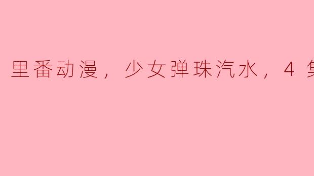 里番动漫，少女弹珠汽水，4集全