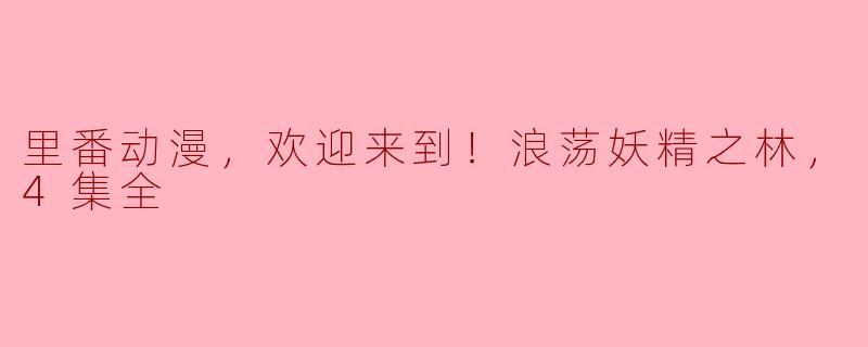 请问《欢迎来到！浪荡妖精之林》这部里番动漫讲述了什么故事？