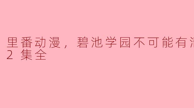 里番动漫，碧池学园不可能有清纯妹，2集全