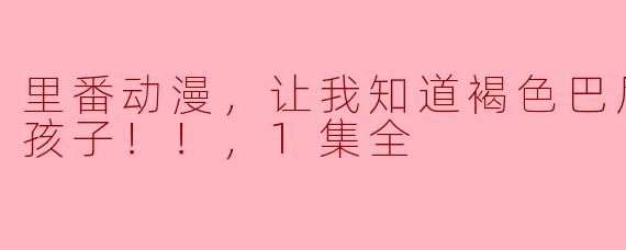什么是“里番动漫”，在其中“褐色巴尼女孩的雌孩子”是什么类型的角色？