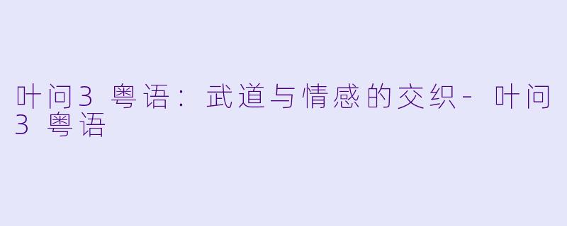 叶问3粤语：武道与情感的交织