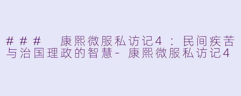 ### 康熙微服私访记4：民间疾苦与治国理政的智慧-康熙微服私访记4