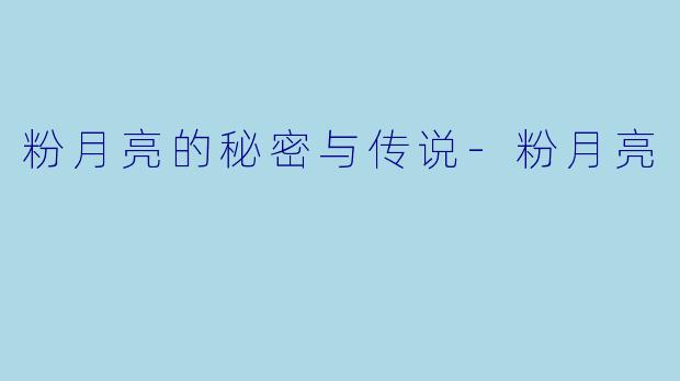 粉月亮的秘密与传说-粉月亮