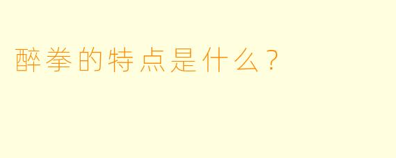 醉拳的特点是什么？  