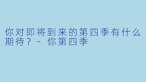 你对即将到来的第四季有什么期待？