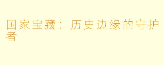 国家宝藏：历史边缘的守护者
