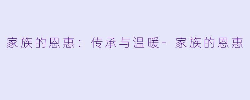 家族的恩惠：传承与温暖-家族的恩惠