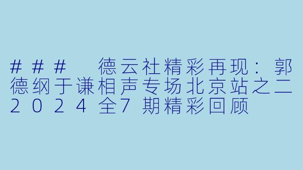 ### 德云社精彩再现：郭德纲于谦相声专场北京站之二2024全7期精彩回顾