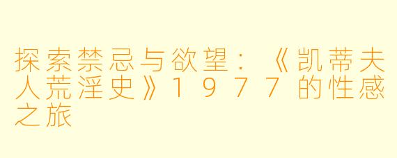 探索禁忌与欲望：《凯蒂夫人荒淫史》1977的性感之旅