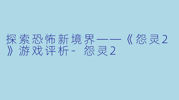 探索恐怖新境界——《怨灵2》游戏评析-怨灵2