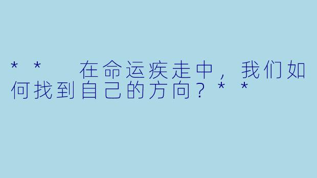 ** 在命运疾走中，我们如何找到自己的方向？**